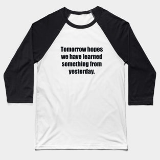 Tomorrow hopes we have learned something from yesterday Baseball T-Shirt